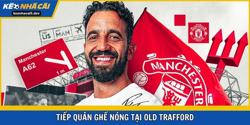 Ruben dũng cảm tiếp quản ghế nóng Old Trafford