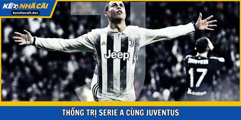 Juventus thống trị Serie A trong thời gian có Ronaldo