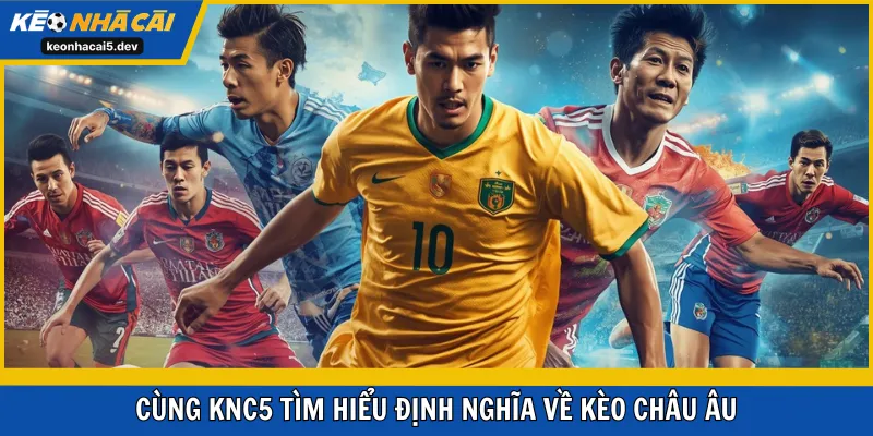 Cùng KNC5 tìm hiểu định nghĩa về kèo Châu Âu