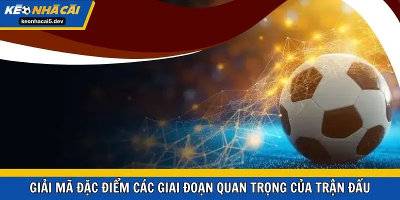 Giải mã đặc điểm các giai đoạn quan trọng của trận đấu
