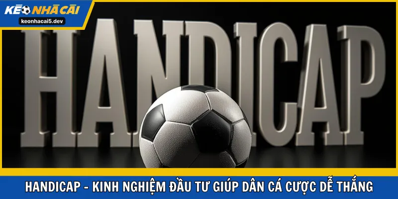 Handicap - Kinh Nghiệm Đầu Tư Giúp Dân Cá Cược Dễ Thắng