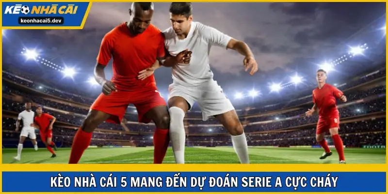 Kèo Nhà Cái 5 mang đến dự đoán Serie A cực cháy