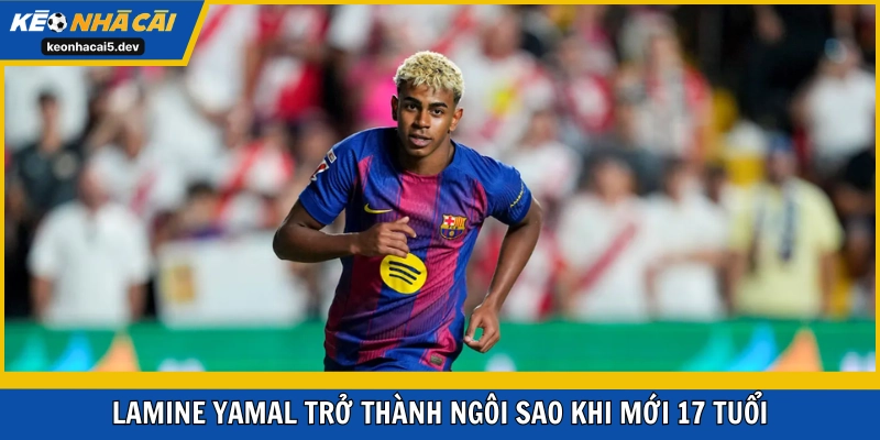 Lamine Yamal trở thành ngôi sao khi mới 17 tuổi