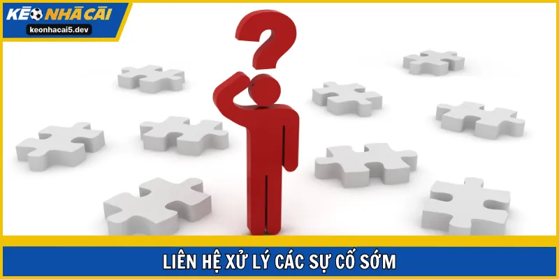 Liên hệ xử lý các sự cố sớm