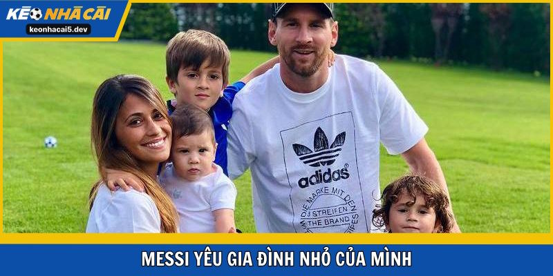 Messi luôn yêu gia đình nhỏ của mình