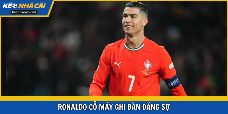 Ronaldo cỗ máy ghi bàn đáng sợ
