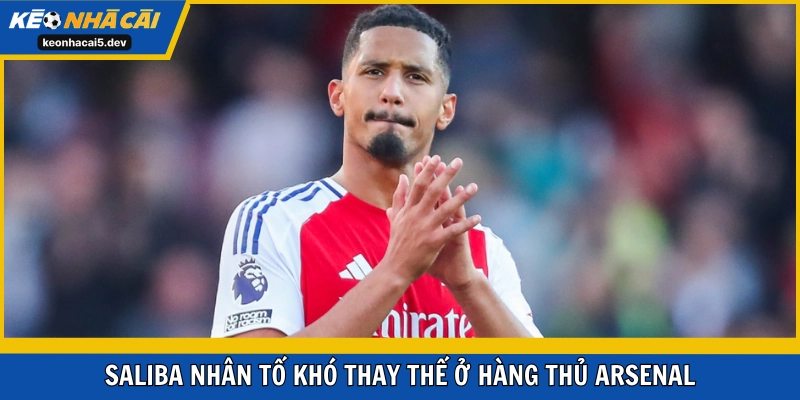 Saliba nhân tố khó thay thế ở hàng thủ Arsenal