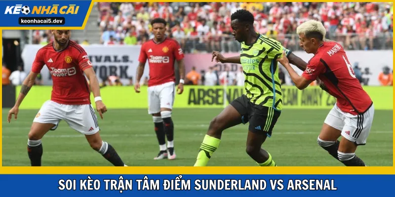 Soi kèo trận tâm điểm Sunderland vs Arsenal