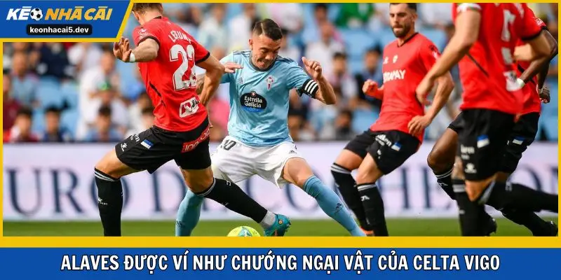 Alaves được ví như chướng ngại vật của Celta Vigo