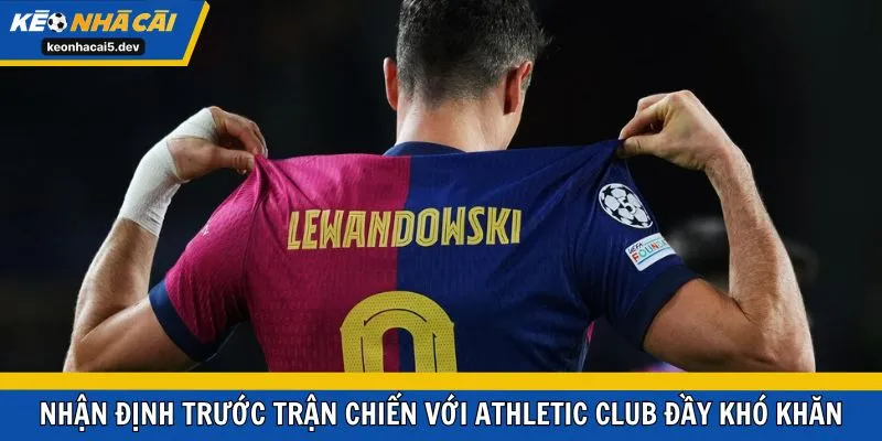 Nhận định trước trận chiến với Athletic Club đầy khó khăn