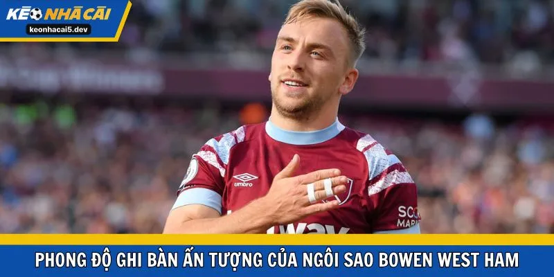 Phong độ ghi bàn ấn tượng của ngôi sao Bowen West Ham