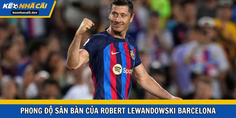 Phong độ săn bàn của Robert Lewandowski Barcelona