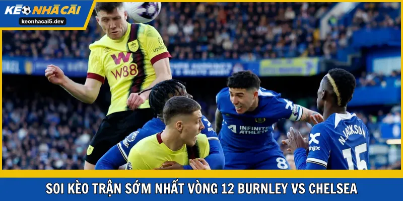 Soi kèo trận sớm nhất vòng 12 Burnley vs Chelsea